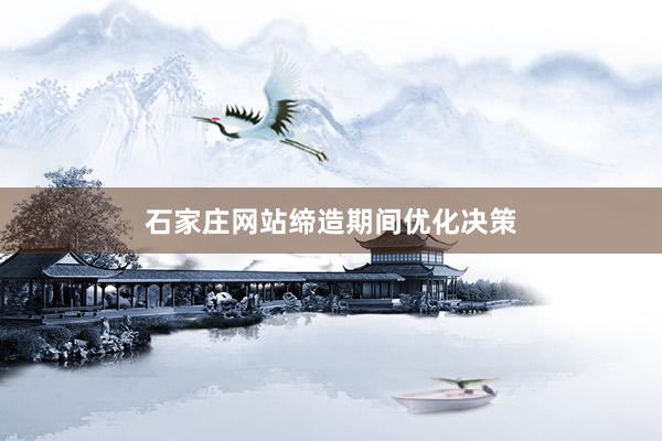 石家庄网站缔造期间优化决策