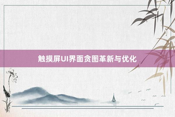 触摸屏UI界面贪图革新与优化
